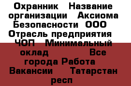 Охранник › Название организации ­ Аксиома Безопасности, ООО › Отрасль предприятия ­ ЧОП › Минимальный оклад ­ 45 000 - Все города Работа » Вакансии   . Татарстан респ.